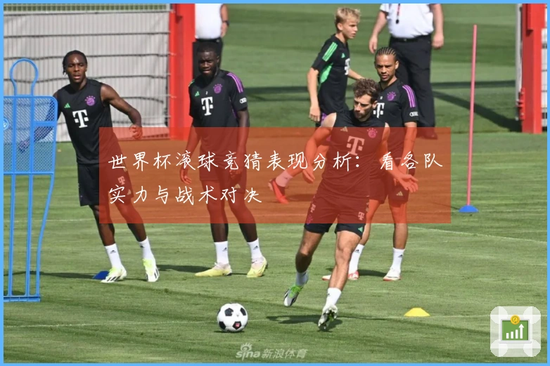 世界杯滚球竞猜表现分析：看各队实力与战术对决