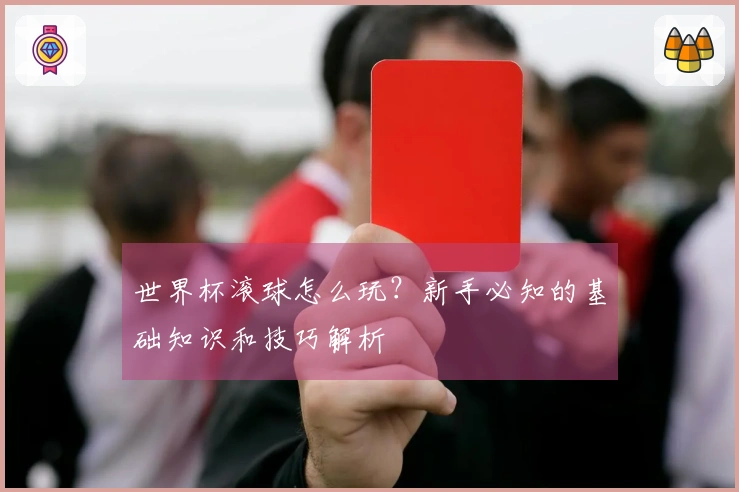 世界杯滚球怎么玩？新手必知的基础知识和技巧解析