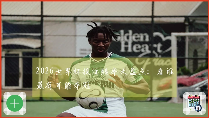 2026世界杯投注赔率大盘点：看谁最有可能夺冠